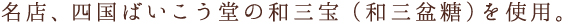 名店、四国ばいこう堂の和三宝(和三盆糖)を使用。